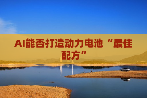 AI能否打造动力电池“更佳配方”