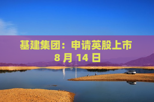 基建集团：申请英股上市 8 月 14 日