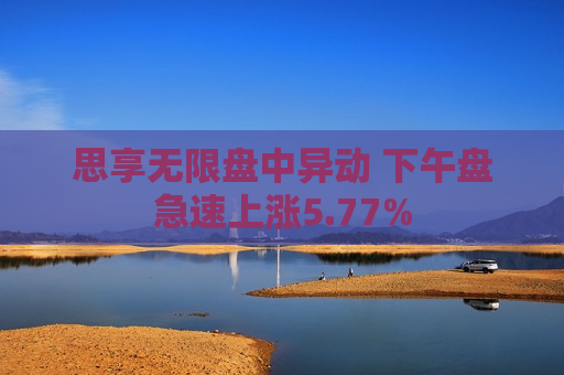 思享无限盘中异动 下午盘急速上涨5.77%  第1张