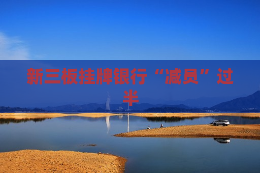 新三板挂牌银行“减员”过半  第1张