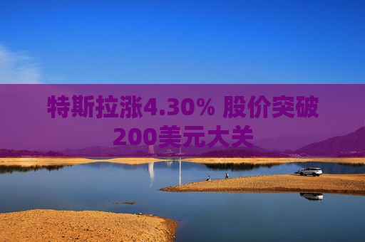 特斯拉涨4.30% 股价突破200美元大关