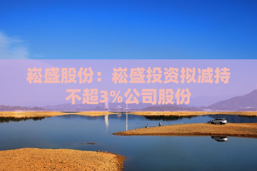 崧盛股份：崧盛投资拟减持不超3%公司股份