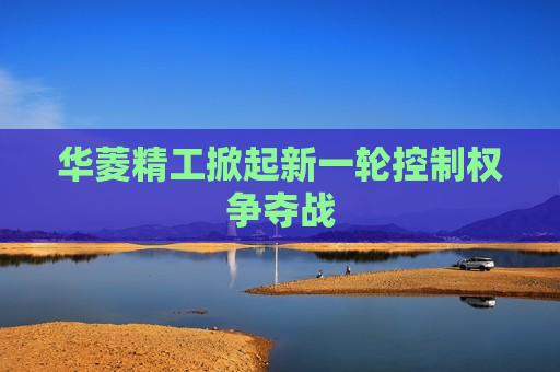 华菱精工掀起新一轮控制权争夺战