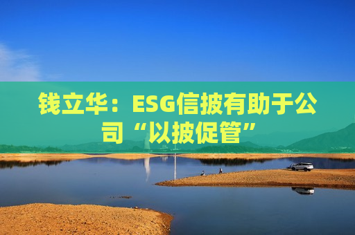钱立华：ESG信披有助于公司“以披促管”  第1张