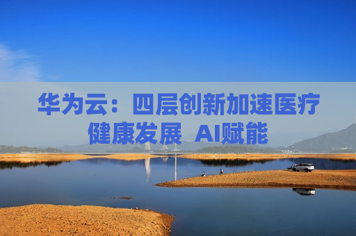 华为云：四层创新加速医疗健康发展  AI赋能 第1张