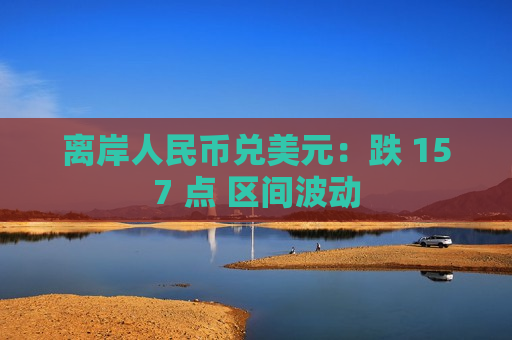 离岸人民币兑美元：跌 157 点 区间波动  第1张