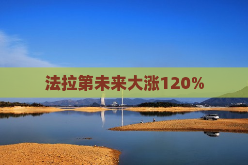 法拉第未来大涨120%