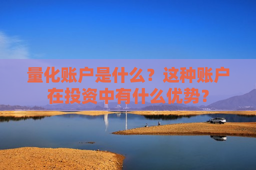 量化账户是什么？这种账户在投资中有什么优势？