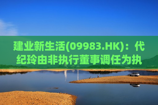 建业新生活(09983.HK)：代纪玲由非执行董事调任为执行董事