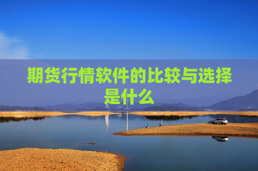 期货行情软件的比较与选择是什么