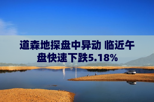 道森地探盘中异动 临近午盘快速下跌5.18%  第1张
