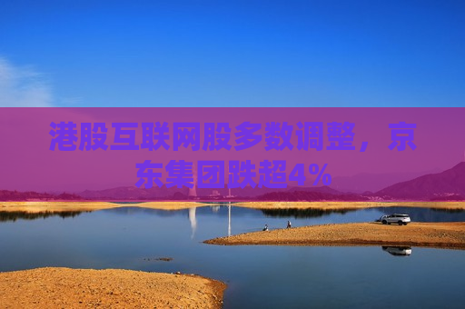 港股互联网股多数调整，京东集团跌超4%  第1张