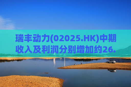 瑞丰动力(02025.HK)中期收入及利润分别增加约26.0%及17.4%
