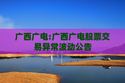 广西广电:广西广电股票交易异常波动公告