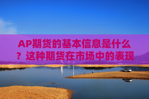 AP期货的基本信息是什么？这种期货在市场中的表现如何？