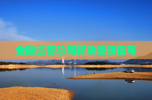 金融监管总局释放重磅信号