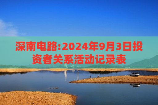 深南电路:2024年9月3日投资者关系活动记录表