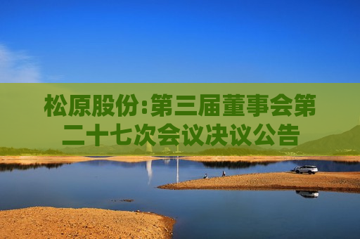 松原股份:第三届董事会第二十七次会议决议公告