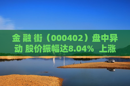 金 融 街（000402）盘中异动 股价振幅达8.04%  上涨6.53%（08-30）