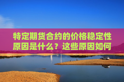 特定期货合约的价格稳定性原因是什么？这些原因如何影响投资者信心？