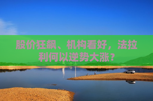 股价狂飙、机构看好，法拉利何以逆势大涨？  第1张