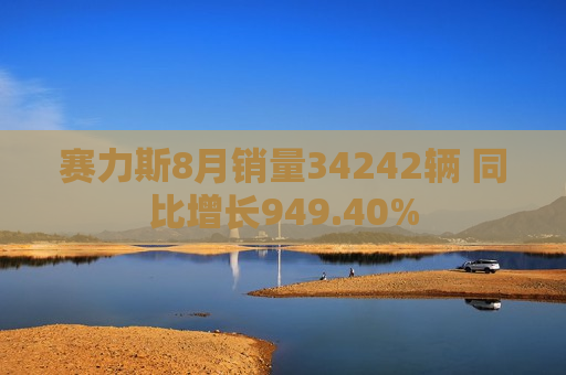 赛力斯8月销量34242辆 同比增长949.40%