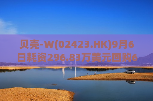 贝壳-W(02423.HK)9月6日耗资296.83万美元回购60.67万股