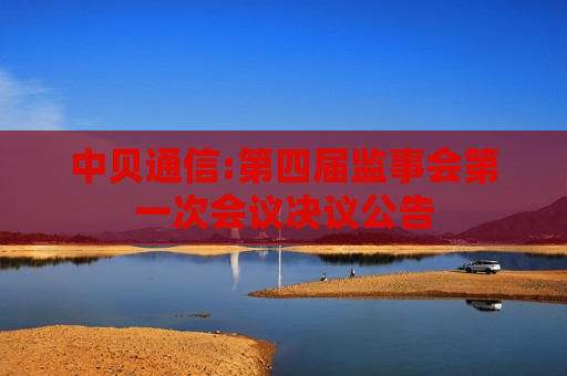 中贝通信:第四届监事会之一次会议决议公告