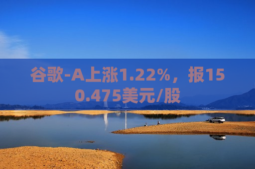 谷歌-A上涨1.22%，报150.475美元/股  第1张