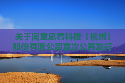 关于同意思看科技（杭州）股份有限公司首次公开发行股票注册的批复