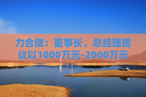 力合微：董事长、总经理提议以1000万元-2000万元回购公司股份