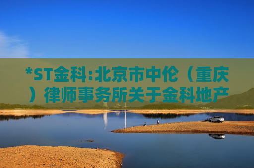 *ST金科:北京市中伦（重庆）律师事务所关于金科地产集团股份有限公司2024年第四次临时股东大会的法律意见书