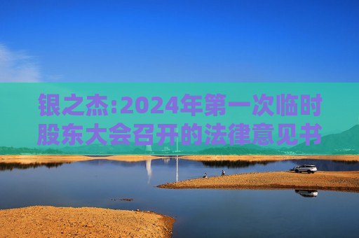 银之杰:2024年之一次临时股东大会召开的法律意见书