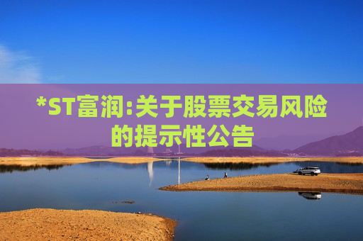 *ST富润:关于股票交易风险的提示性公告
