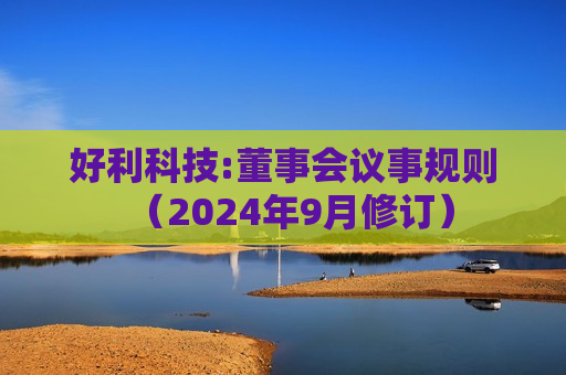好利科技:董事会议事规则（2024年9月修订）  第1张