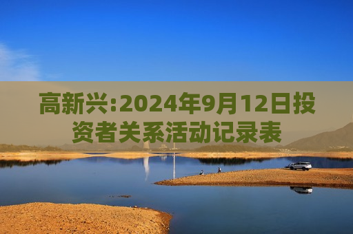 高新兴:2024年9月12日投资者关系活动记录表  第1张