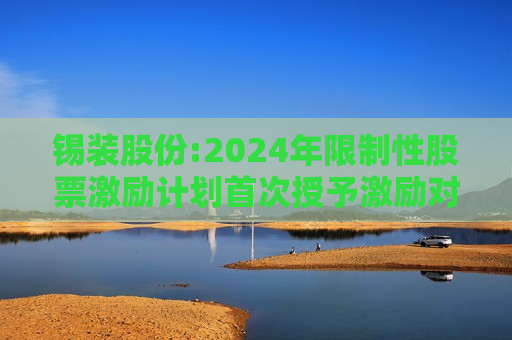 锡装股份:2024年限制性股票激励计划首次授予激励对象名单（授予日）  第1张