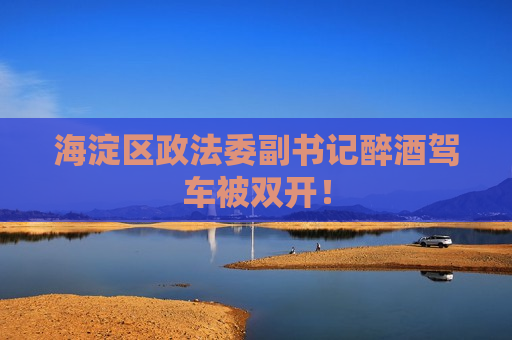 海淀区政法委副书记醉酒驾车被双开！