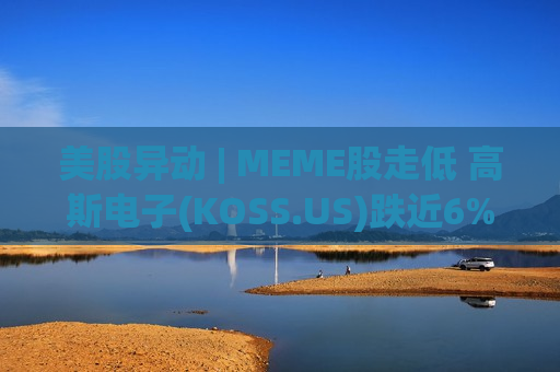 美股异动 | MEME股走低 高斯电子(KOSS.US)跌近6%  第1张