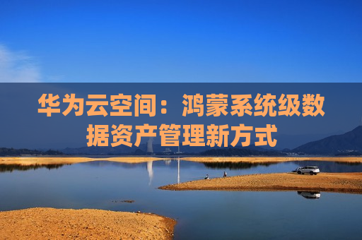 华为云空间：鸿蒙系统级数据资产管理新方式