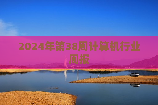 2024年第38周计算机行业周报