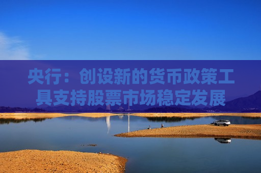 央行：创设新的货币政策工具支持股票市场稳定发展