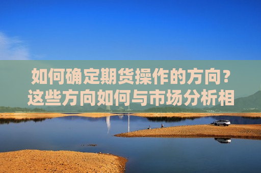 如何确定期货操作的方向？这些方向如何与市场分析相关联？