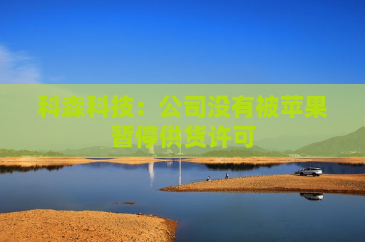 科森科技：公司没有被苹果暂停供货许可