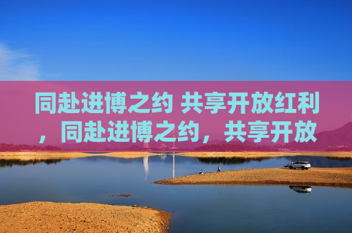 同赴进博之约 共享开放红利，同赴进博之约，共享开放盛宴，同赴进博之约，共享开放盛宴，共赴开放红利之旅