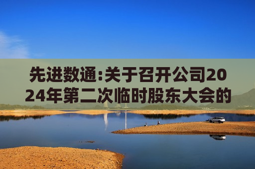 先进数通:关于召开公司2024年第二次临时股东大会的通知  第1张