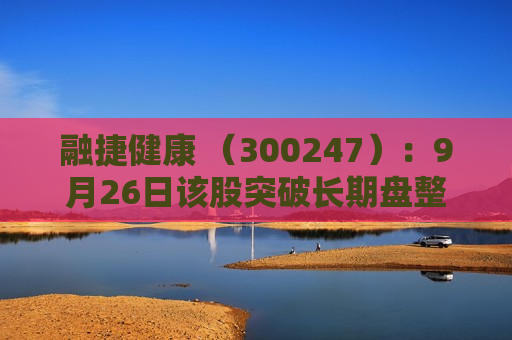 融捷健康 （300247）：9月26日该股突破长期盘整