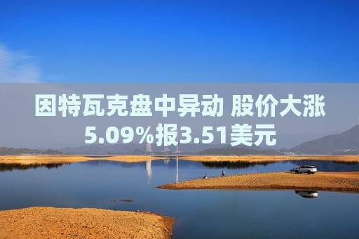 因特瓦克盘中异动 股价大涨5.09%报3.51美元