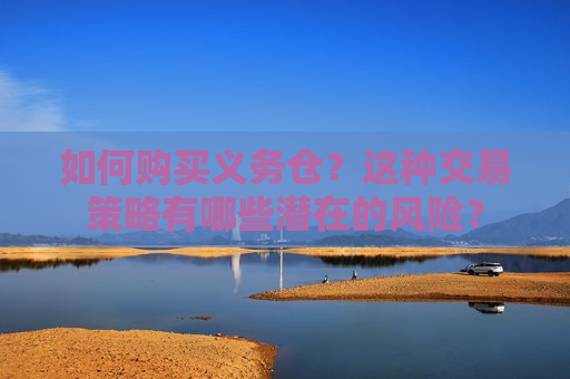 如何购买义务仓？这种交易策略有哪些潜在的风险？