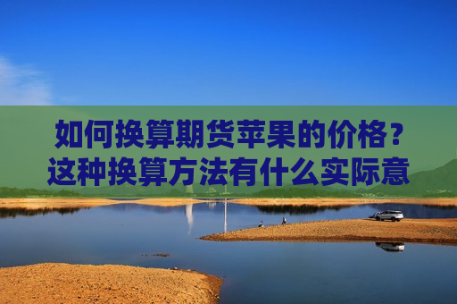 如何换算期货苹果的价格？这种换算 *** 有什么实际意义？